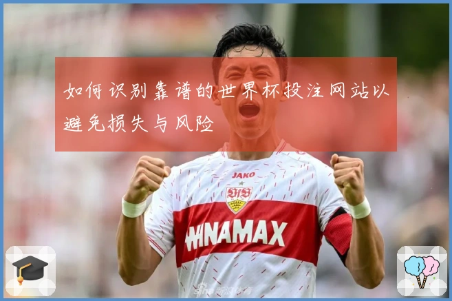 如何识别靠谱的世界杯投注网站以避免损失与风险