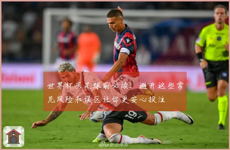 世界杯买足球前必读：避开这些常见风险和误区让你更安心投注
