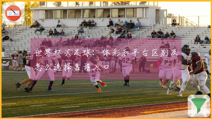 世界杯买足球:体彩和平台区别及怎么选择靠谱入口