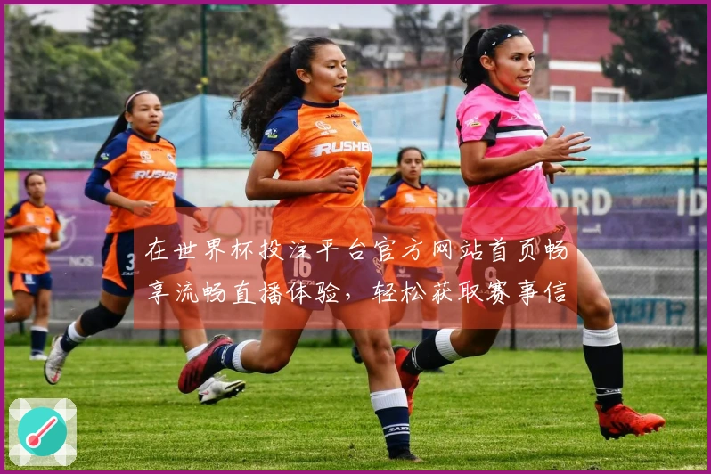 在世界杯投注平台官方网站首页畅享流畅直播体验，轻松获取赛事信息与精彩回放