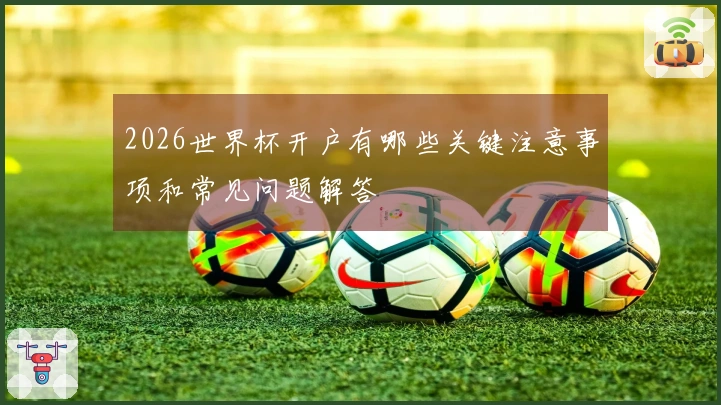 2026世界杯开户有哪些关键注意事项和常见问题解答
