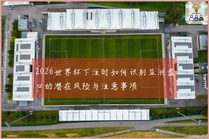 2026世界杯下注时如何识别亚洲盘口的潜在风险与注意事项