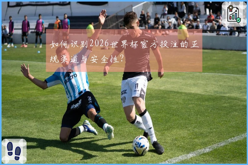 如何识别2026世界杯官方投注的正规渠道与安全性？