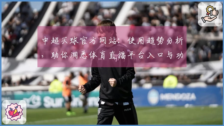 中超买球官方网站：使用趋势分析，助你洞悉体育直播平台入口与功能