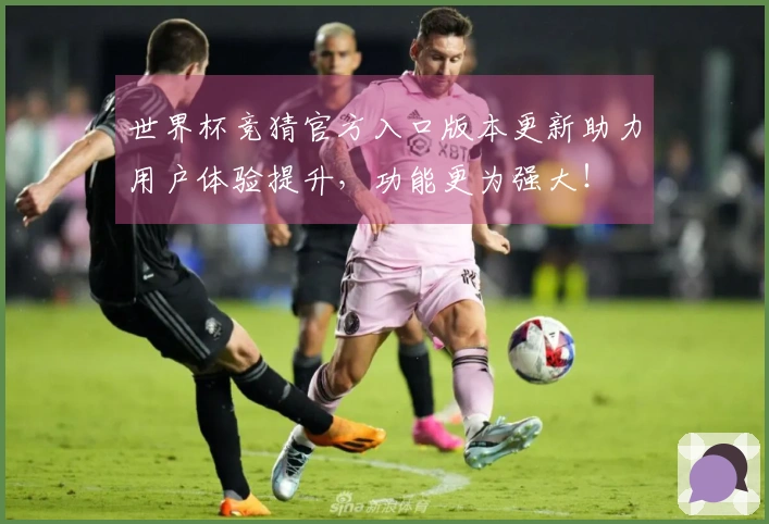 世界杯竞猜官方入口版本更新助力用户体验提升，功能更为强大！