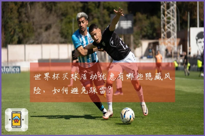 世界杯买球活动优惠有哪些隐藏风险，如何避免踩雷？