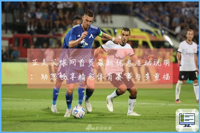 亚美买球网首页最新优惠活动说明：助您畅享精彩体育赛事与多重福利