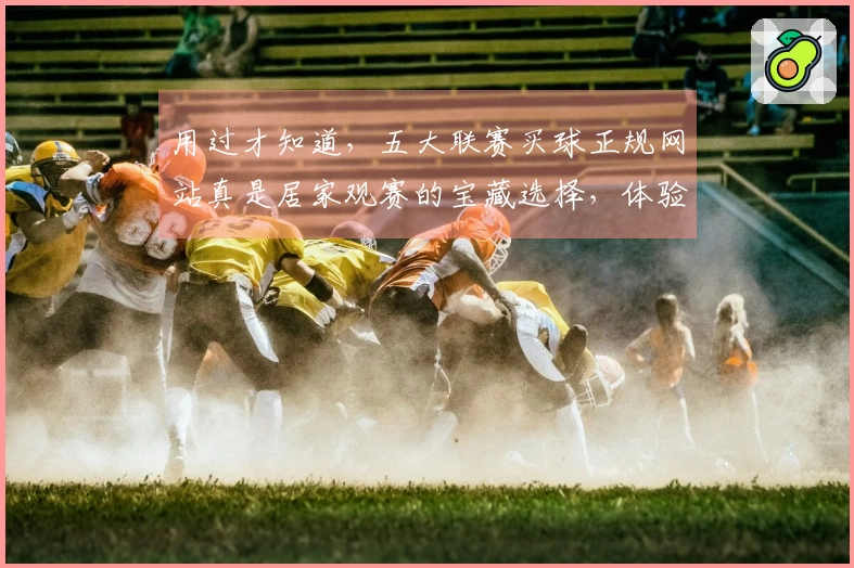 用过才知道，五大联赛买球正规网站真是居家观赛的宝藏选择，体验感一级棒