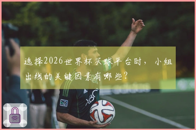选择2026世界杯买球平台时，小组出线的关键因素有哪些？