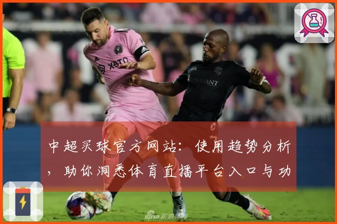 中超买球官方网站：使用趋势分析，助你洞悉体育直播平台入口与功能