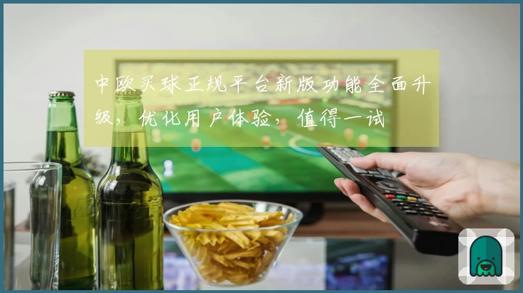 中欧买球正规平台新版功能全面升级，优化用户体验，值得一试