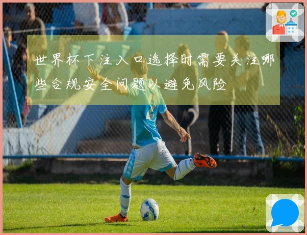 世界杯下注入口选择时需要关注哪些合规安全问题以避免风险
